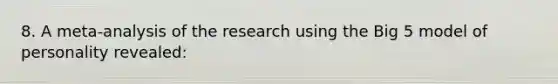 8. A meta-analysis of the research using the Big 5 model of personality revealed: