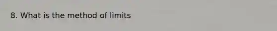 8. What is the method of limits