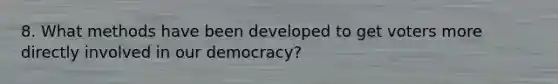 8. What methods have been developed to get voters more directly involved in our democracy?