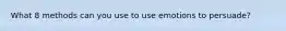 What 8 methods can you use to use emotions to persuade?