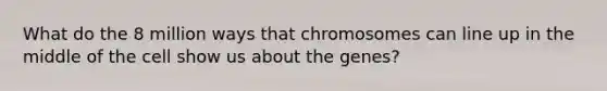 What do the 8 million ways that chromosomes can line up in the middle of the cell show us about the genes?