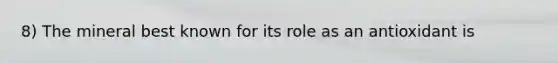 8) The mineral best known for its role as an antioxidant is