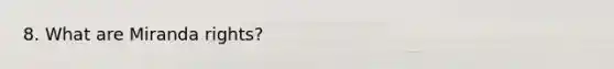 8. What are Miranda rights?