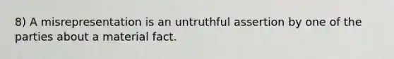 8) A misrepresentation is an untruthful assertion by one of the parties about a material fact.