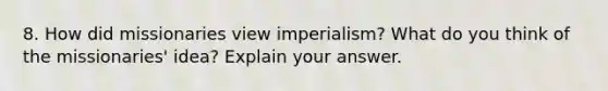 8. How did missionaries view imperialism? What do you think of the missionaries' idea? Explain your answer.