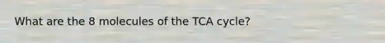 What are the 8 molecules of the TCA cycle?