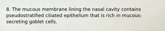 8. The mucous membrane lining the nasal cavity contains pseudostratified ciliated epithelium that is rich in mucous-secreting goblet cells.