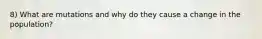 8) What are mutations and why do they cause a change in the population?