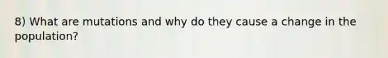 8) What are mutations and why do they cause a change in the population?