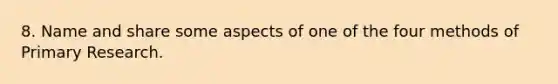 8. Name and share some aspects of one of the four methods of Primary Research.