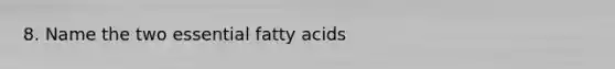 8. Name the two essential fatty acids