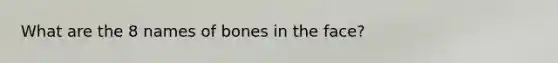 What are the 8 names of bones in the face?