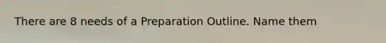 There are 8 needs of a Preparation Outline. Name them