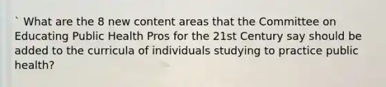 ` What are the 8 new content areas that the Committee on Educating Public Health Pros for the 21st Century say should be added to the curricula of individuals studying to practice public health?