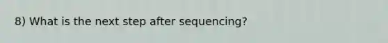 8) What is the next step after sequencing?