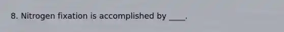 8. Nitrogen fixation is accomplished by ____.