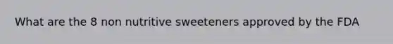 What are the 8 non nutritive sweeteners approved by the FDA