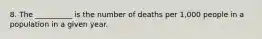 8. The __________ is the number of deaths per 1,000 people in a population in a given year.