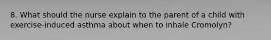 8. What should the nurse explain to the parent of a child with exercise-induced asthma about when to inhale Cromolyn?