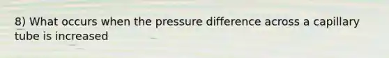 8) What occurs when the pressure difference across a capillary tube is increased