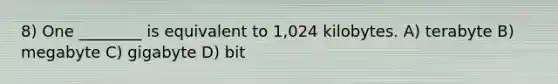 8) One ________ is equivalent to 1,024 kilobytes. A) terabyte B) megabyte C) gigabyte D) bit