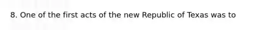 8. One of the first acts of the new Republic of Texas was to