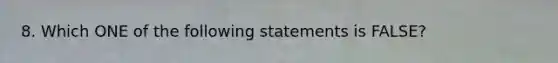 8. Which ONE of the following statements is FALSE?