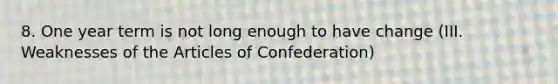 8. One year term is not long enough to have change (III. Weaknesses of the Articles of Confederation)