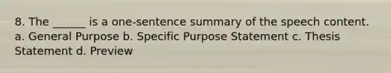 8. The ______ is a one-sentence summary of the speech content. a. General Purpose b. Specific Purpose Statement c. Thesis Statement d. Preview