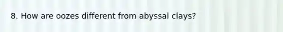 8. How are oozes different from abyssal clays?