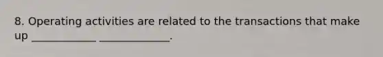 8. Operating activities are related to the transactions that make up ____________ _____________.