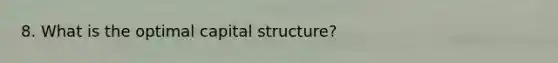 8. What is the optimal capital structure?