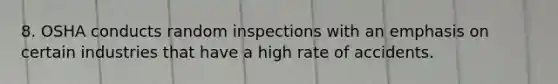 8. OSHA conducts random inspections with an emphasis on certain industries that have a high rate of accidents.