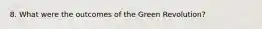 8. What were the outcomes of the Green Revolution?