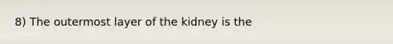 8) The outermost layer of the kidney is the