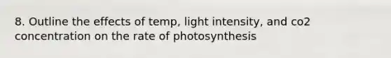 8. Outline the effects of temp, light intensity, and co2 concentration on the rate of photosynthesis