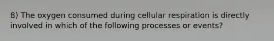 8) The oxygen consumed during cellular respiration is directly involved in which of the following processes or events?