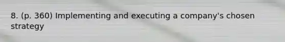 8. (p. 360) Implementing and executing a company's chosen strategy