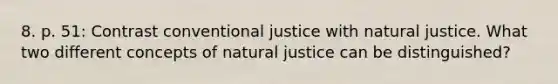 8. p. 51: Contrast conventional justice with natural justice. What two different concepts of natural justice can be distinguished?