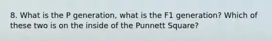 8. What is the P generation, what is the F1 generation? Which of these two is on the inside of the Punnett Square?