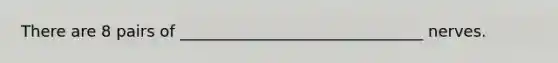 There are 8 pairs of _______________________________ nerves.