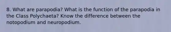 8. What are parapodia? What is the function of the parapodia in the Class Polychaeta? Know the difference between the notopodium and neuropodium.