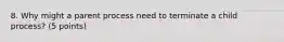 8. Why might a parent process need to terminate a child process? (5 points)