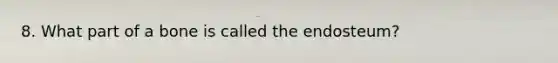 8. What part of a bone is called the endosteum?