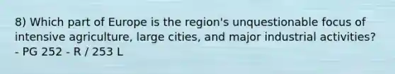 8) Which part of Europe is the region's unquestionable focus of intensive agriculture, large cities, and major industrial activities? - PG 252 - R / 253 L