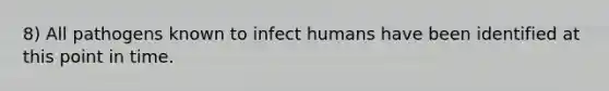 8) All pathogens known to infect humans have been identified at this point in time.