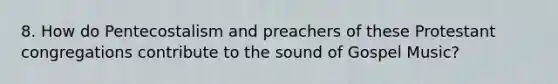 8. How do Pentecostalism and preachers of these Protestant congregations contribute to the sound of Gospel Music?