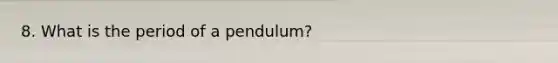 8. What is the period of a pendulum?