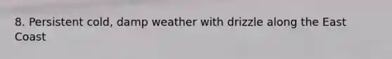 8. Persistent cold, damp weather with drizzle along the East Coast