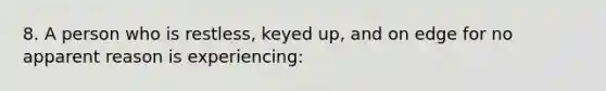 8. A person who is restless, keyed up, and on edge for no apparent reason is experiencing: